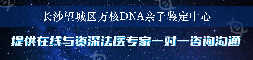 长沙望城区万核DNA亲子鉴定中心